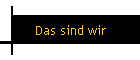 Das sind wir